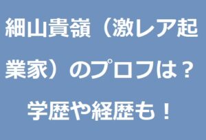 細山貴嶺(激レア起業家)のプロフィールは?学歴や経歴についても! あずきブログ