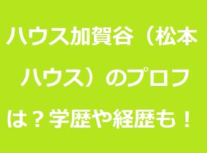 ハウス加賀谷（松本ハウス）のプロフィールは？学歴や経歴についても！ あずきブログ